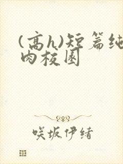 (高h)短篇纯肉校园