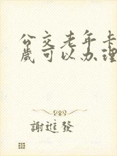 公交老年卡多少岁可以办理