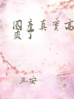 国产真实高潮太爽了