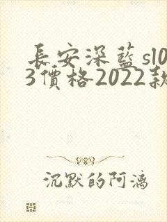 长安深蓝sl03价格2022款落地价