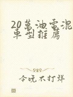 20万油电混合车型推荐