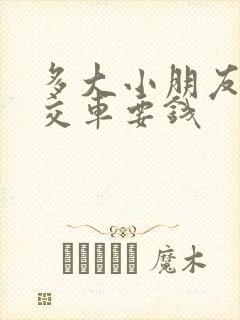 多大小朋友坐公交车要钱 多大小朋友坐公交车要钱
