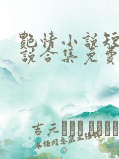 艳情小说短篇小说合集免费阅读 艳情小说短篇小说合集免费阅读
