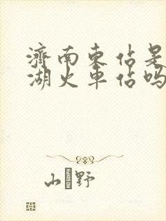 济南东站是大明湖火车站吗 济南东站是大明湖火车站吗