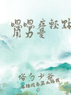 嗯嗯疼轻点嗯快用力爱