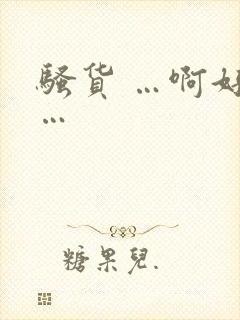 骚货 …啊好爽…