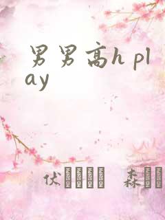 男男高h play 男男高h play