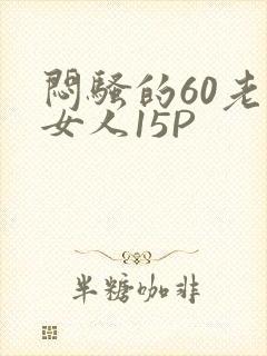 闷骚的60老熟女人15P