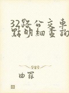 32路公交车站点明细查询表 32路公交车站点明细查询表