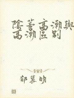 阴蒂高潮与阴道高潮区别