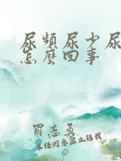 尿频尿少尿黄是怎么回事 尿频尿少尿黄是怎么回事