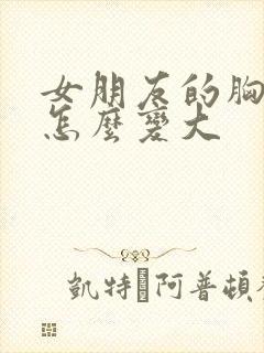 女朋友的胸很小怎么变大