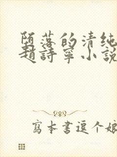 堕落的清纯校花赵诗宁小说全文免费阅读