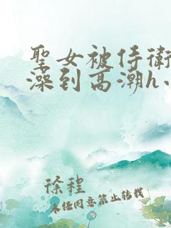 圣女被侍卫轮流澡到高潮h小说