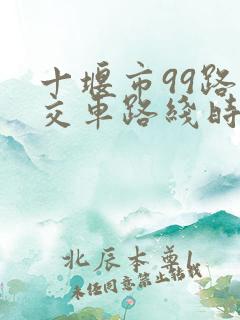 十堰市99路公交车路线时间表