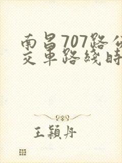 南昌707路公交车路线时间表查询 南昌707路公交车路线时间表查询