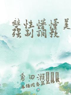 双性懵懂美人被强制调教