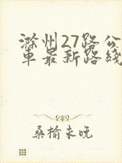 滁州27路公交车最新路线和时间 滁州27路公交车最新路线和时间