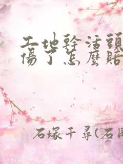 工地干活头部受伤了怎么赔偿