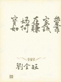 宝妈在家带孩子如何赚钱靠谱