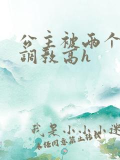 公主被两个师傅调教高h