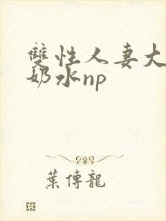 双性人妻大肚喷奶水np