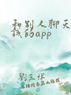 和别人聊天能赚钱的app