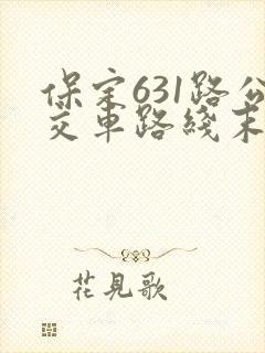 保定631路公交车路线末班车几点 保定631路公交车路线末班车几点