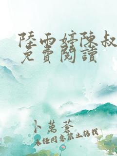 陆雨婷陈叔小说免费阅读 陆雨婷陈叔小说免费阅读