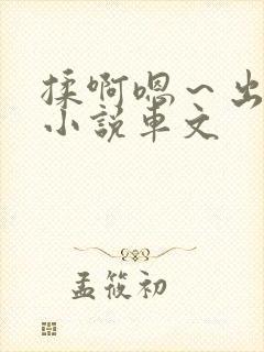 揉啊嗯~出水了小说车文 揉啊嗯~出水了小说车文