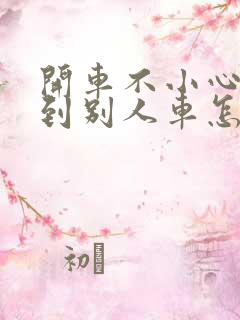 开车不小心刮蹭到别人车怎么办