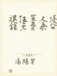 退伍军人优待证能免费乘公交车吗?