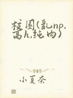 校园(乱np,高h,纯肉)