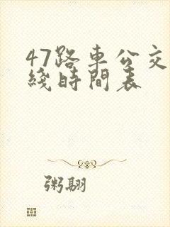47路车公交路线时间表 47路车公交路线时间表