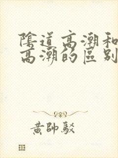 阴道高潮和阴蒂高潮的区别