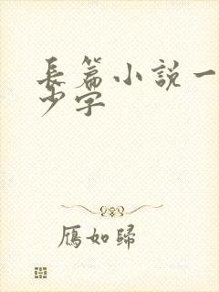 长篇小说一般多少字