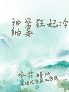 神医狂妃冷王请纳妾