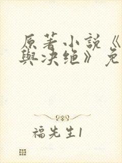 原著小说《缱绻与决绝》免费阅读 原著小说《缱绻与决绝》免费阅读