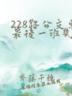 228路公交车最后一班几点