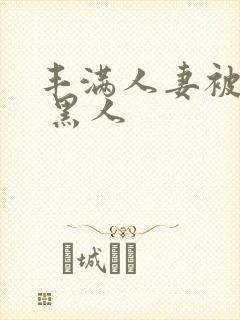 丰满人妻被中出 黑人