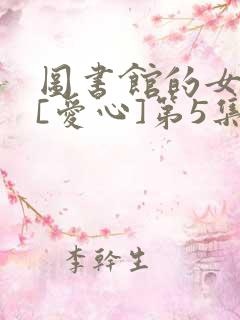 图书馆的女朋友[爱心]第5集不能错过
