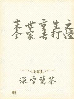 末世重生之我带全家去打怪小说完整版
