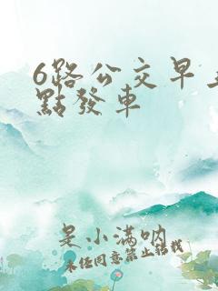 6路公交早上几点发车