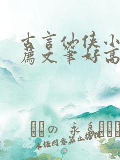 古言仙侠小说推荐文笔好高质量 古言仙侠小说推荐文笔好高质量