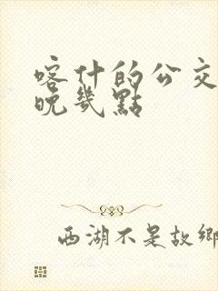 喀什的公交车最晚几点