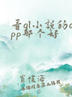 看gl小说的app哪个好 看gl小说的app哪个好