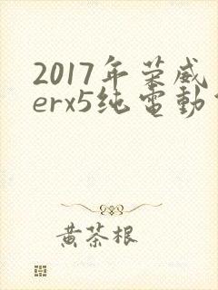 2017年荣威erx5纯电动价格