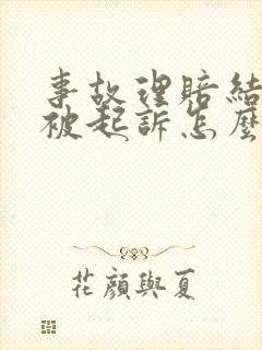 事故理赔结束后被起诉怎么办
