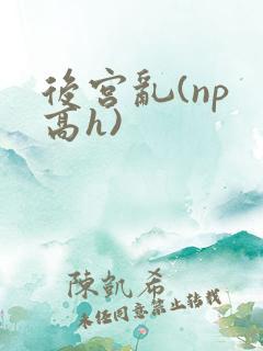 后宫乱(np 高h) 后宫乱(np 高h)