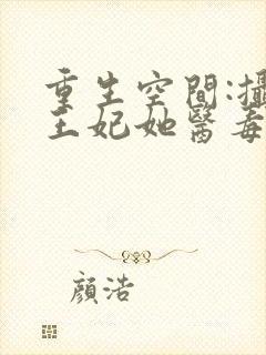 重生空间:摄政王妃她医毒全能全文免费阅读 重生空间:摄政王妃她医毒全能全文免费阅读